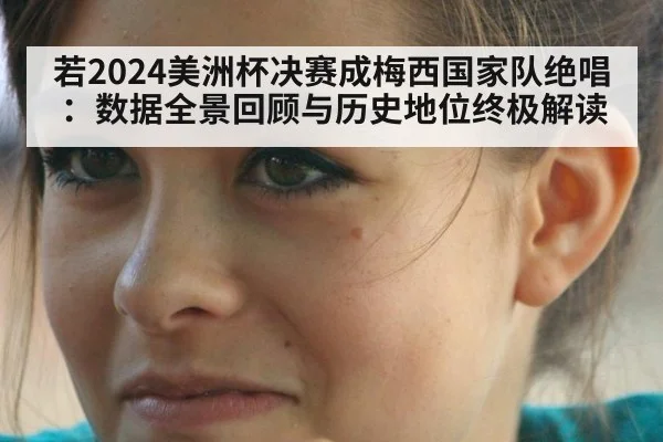 若2024美洲杯决赛成梅西国家队绝唱：数据全景回顾与历史地位终极解读