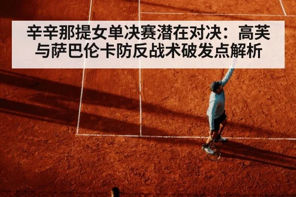 辛辛那提女单决赛潜在对决:高芙与萨巴伦卡防反战术破发点解析