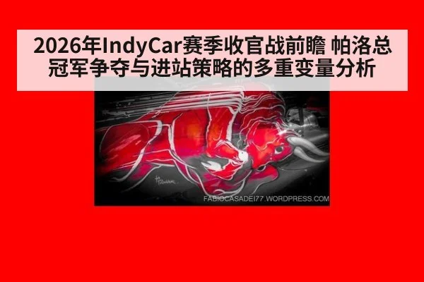 2026年IndyCar赛季收官战前瞻 帕洛总冠军争夺与进站策略的多重变量分析