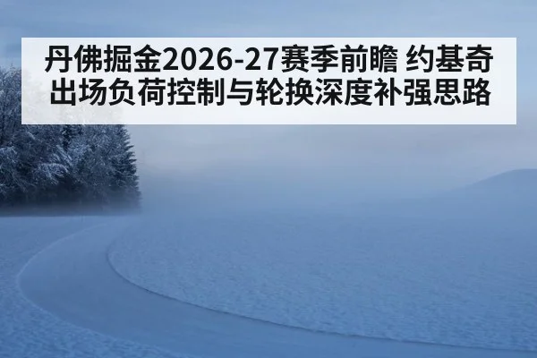 丹佛掘金2026-27赛季前瞻 约基奇出场负荷控制与轮换深度补强思路
