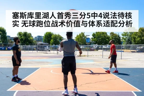 塞斯库里湖人首秀三分5中4说法待核实 无球跑位战术价值与体系适配分析